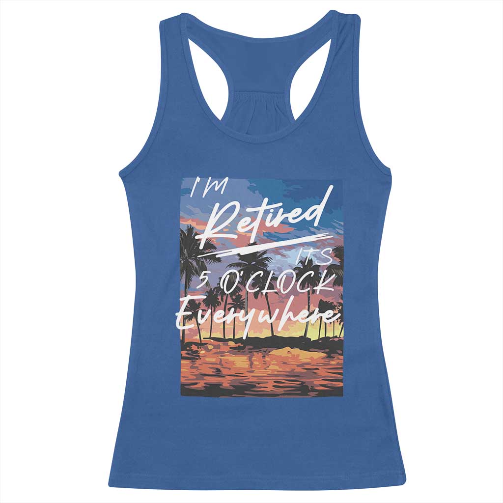 Funny Retirement Gift Racerback Tank Top I'm Retired It's 5 O'Clock Everywhere Beach Summer Vibes TS10 Royal Blue Print Your Wear