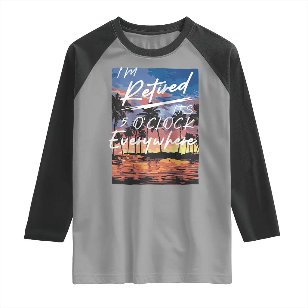 Funny Retirement Gift Raglan Shirt I'm Retired It's 5 O'Clock Everywhere Beach Summer Vibes TS10 Sport Gray Black Print Your Wear