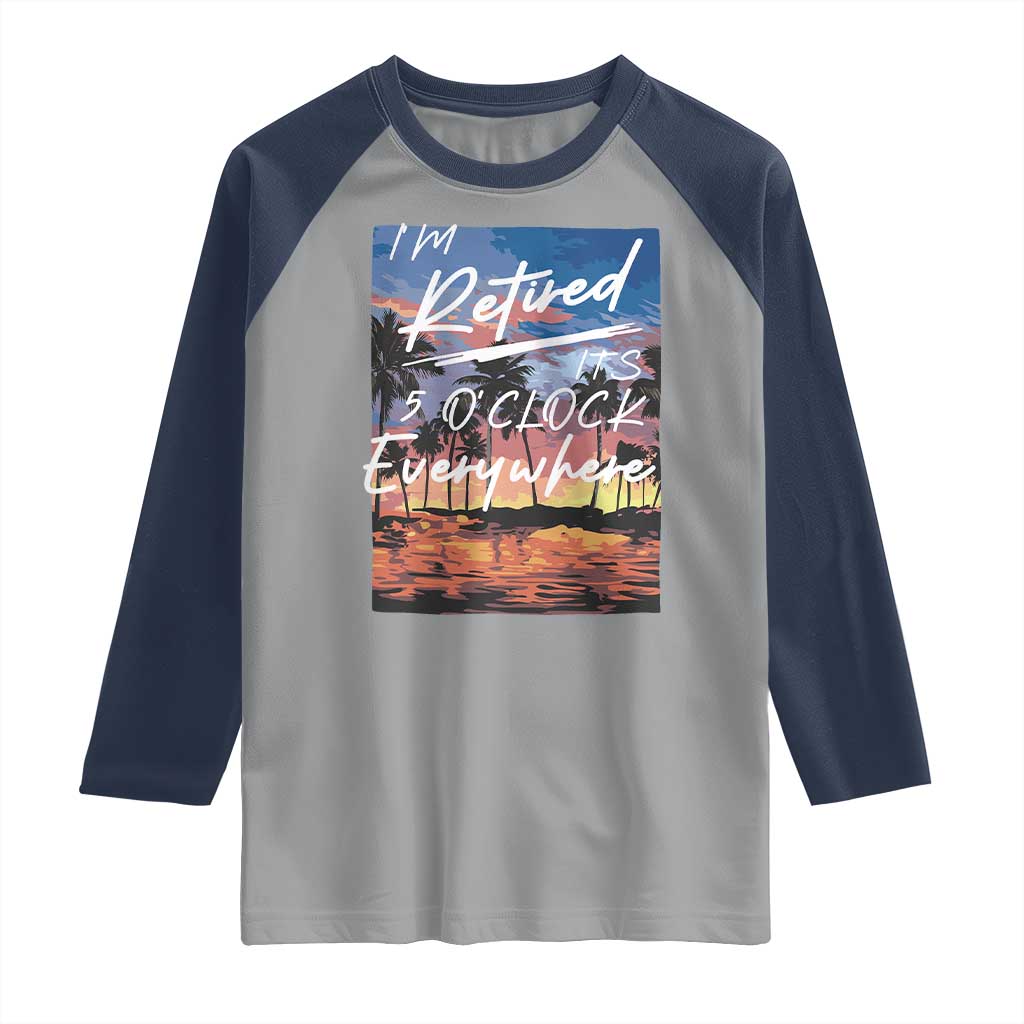 Funny Retirement Gift Raglan Shirt I'm Retired It's 5 O'Clock Everywhere Beach Summer Vibes TS10 Sport Gray Navy Print Your Wear