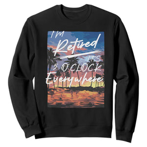 Funny Retirement Gift Sweatshirt I'm Retired It's 5 O'Clock Everywhere Beach Summer Vibes TS10 Black Print Your Wear