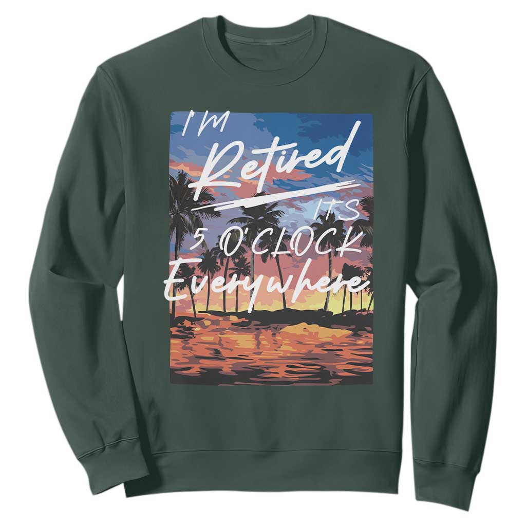 Funny Retirement Gift Sweatshirt I'm Retired It's 5 O'Clock Everywhere Beach Summer Vibes TS10 Dark Forest Green Print Your Wear