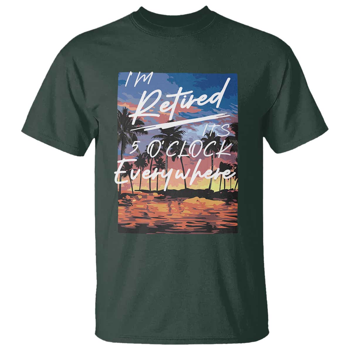 Funny Retirement Gift T Shirt I'm Retired It's 5 O'Clock Everywhere Beach Summer Vibes TS10 Dark Forest Green Print Your Wear