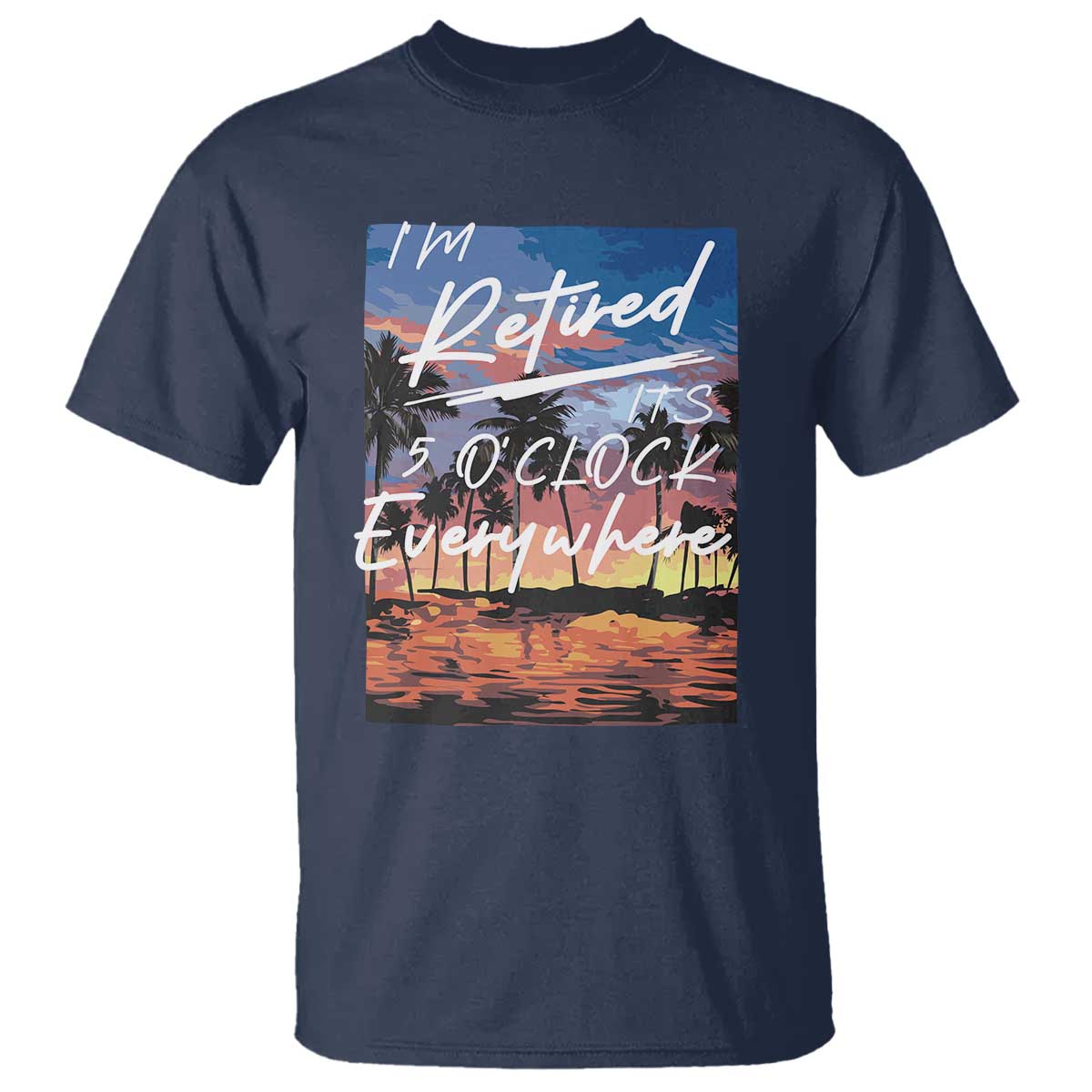Funny Retirement Gift T Shirt I'm Retired It's 5 O'Clock Everywhere Beach Summer Vibes TS10 Navy Print Your Wear