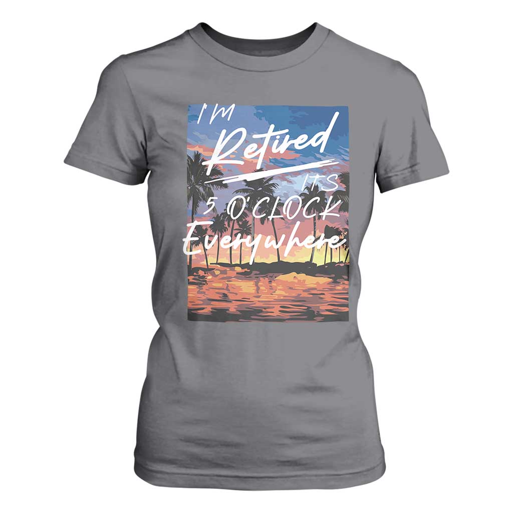 Funny Retirement Gift T Shirt For Women I'm Retired It's 5 O'Clock Everywhere Beach Summer Vibes TS10 Charcoal Print Your Wear