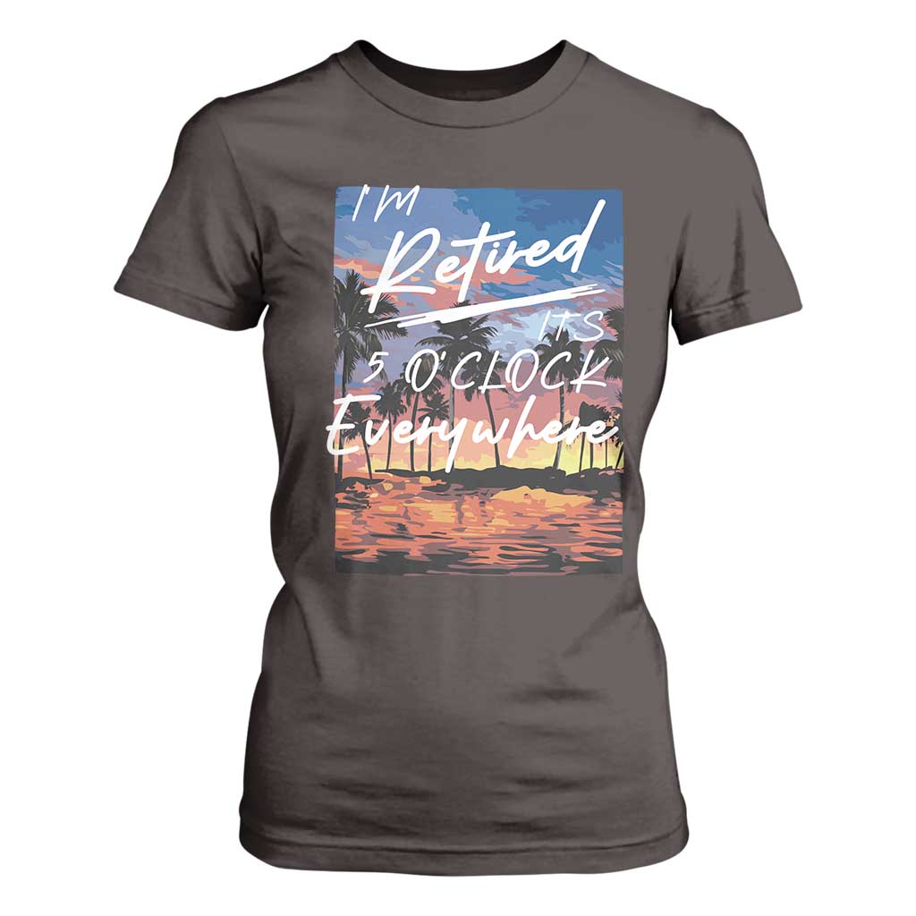 Funny Retirement Gift T Shirt For Women I'm Retired It's 5 O'Clock Everywhere Beach Summer Vibes TS10 Dark Chocolate Print Your Wear