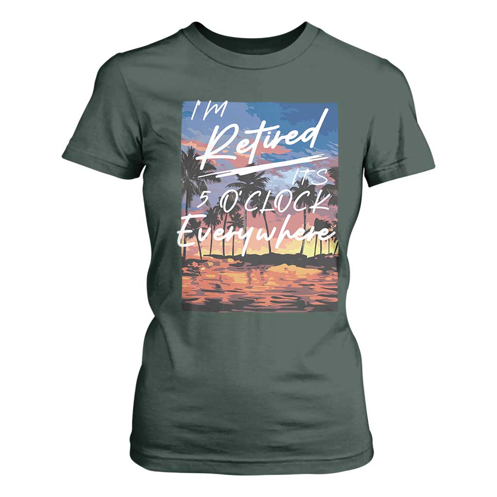 Funny Retirement Gift T Shirt For Women I'm Retired It's 5 O'Clock Everywhere Beach Summer Vibes TS10 Dark Forest Green Print Your Wear
