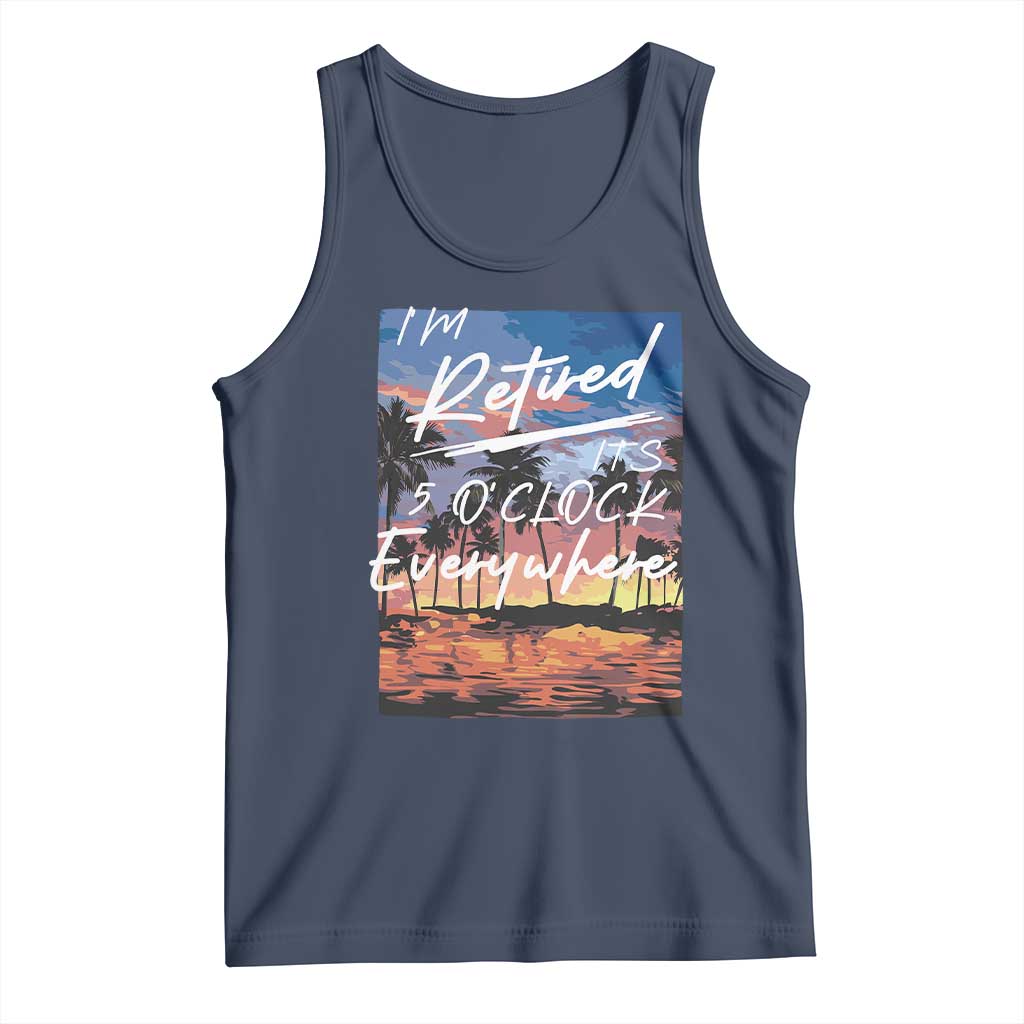 Funny Retirement Gift Tank Top I'm Retired It's 5 O'Clock Everywhere Beach Summer Vibes TS10 Navy Print Your Wear