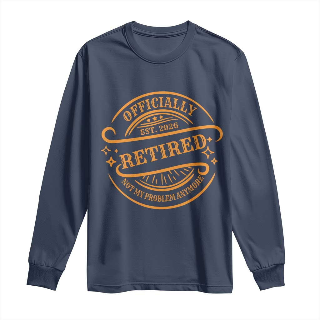 Retired Est 2026 Long Sleeve Shirt Not My Problem Anymore Vintage Retirement Gifts TS10 Navy Print Your Wear