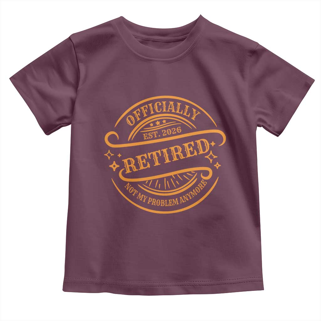 Retired Est 2026 Toddler T Shirt Not My Problem Anymore Vintage Retirement Gifts TS10 Maroon Print Your Wear