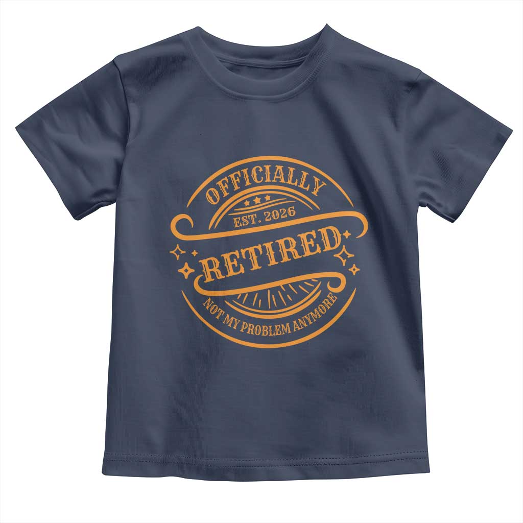 Retired Est 2026 Toddler T Shirt Not My Problem Anymore Vintage Retirement Gifts TS10 Navy Print Your Wear