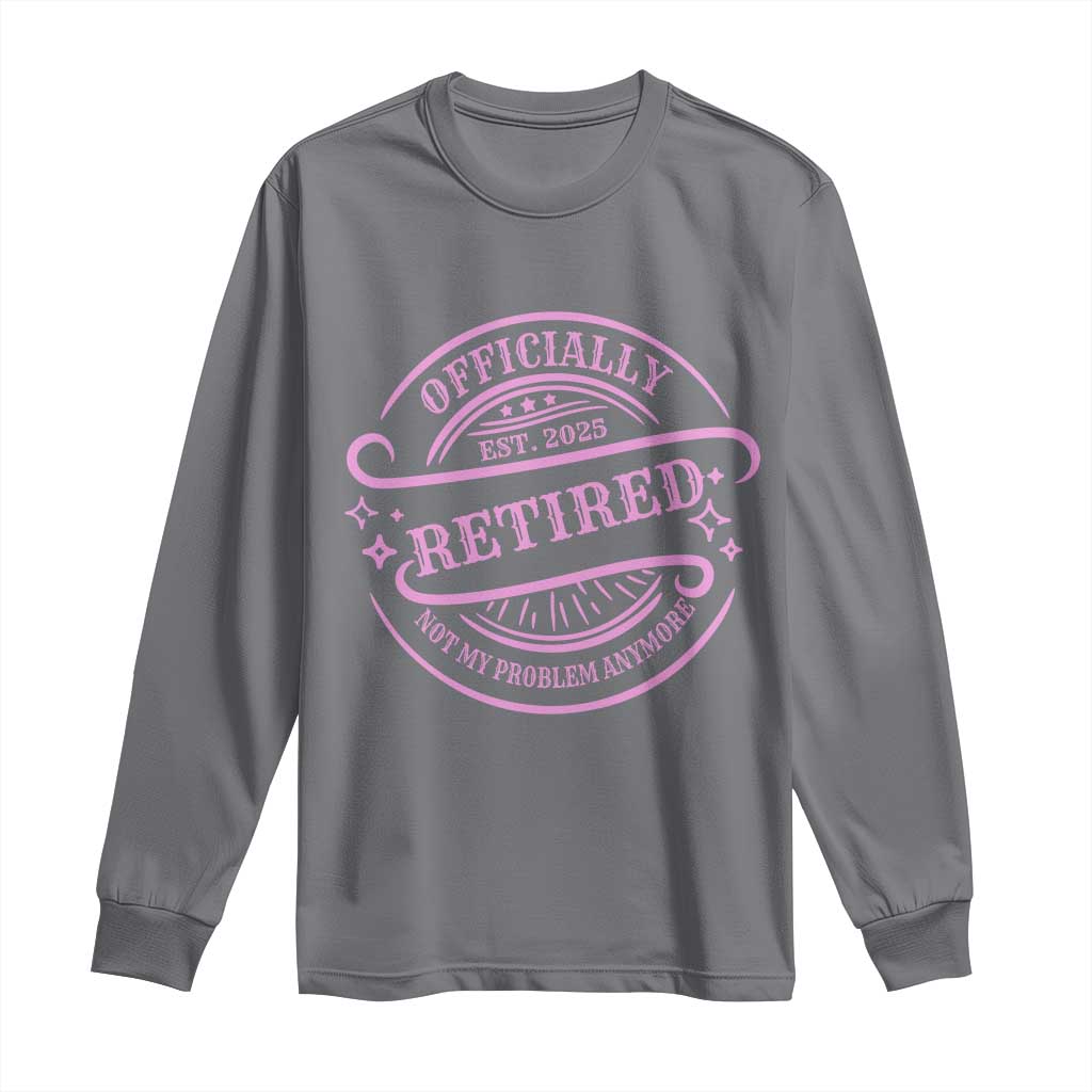 Retired Est 2025 Long Sleeve Shirt Not My Problem Anymore Vintage Pink Retirement Gifts TS10 Charcoal Print Your Wear