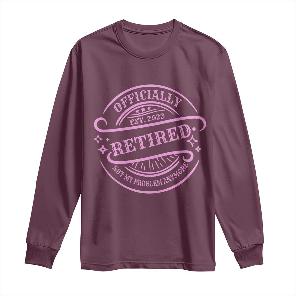 Retired Est 2025 Long Sleeve Shirt Not My Problem Anymore Vintage Pink Retirement Gifts TS10 Maroon Print Your Wear