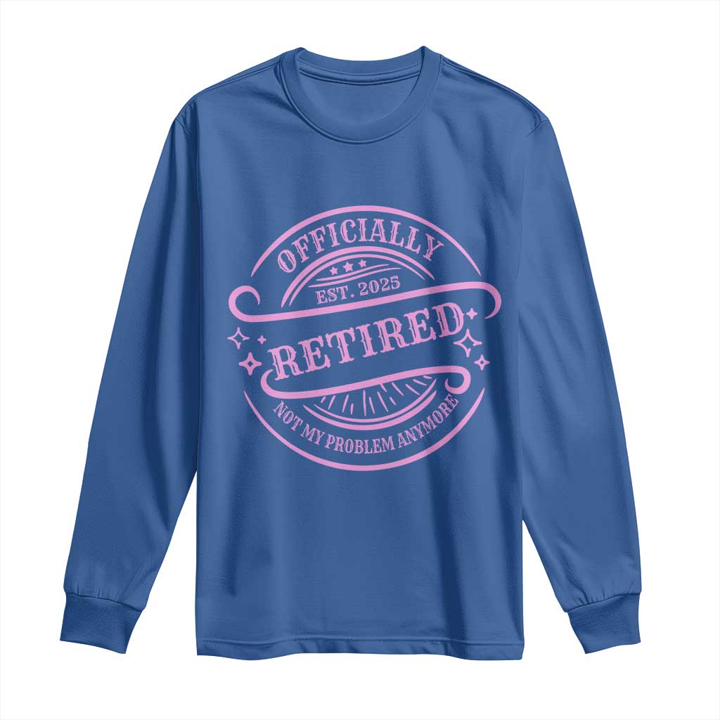 Retired Est 2025 Long Sleeve Shirt Not My Problem Anymore Vintage Pink Retirement Gifts TS10 Royal Blue Print Your Wear