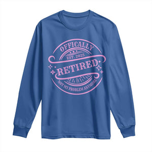 Retired Est 2025 Long Sleeve Shirt Not My Problem Anymore Vintage Pink Retirement Gifts TS10 Royal Blue Print Your Wear
