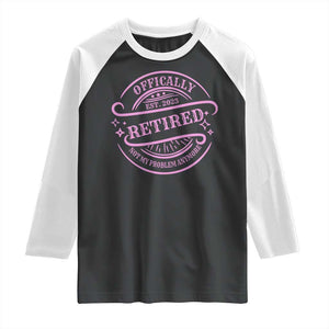 Retired Est 2025 Raglan Shirt Not My Problem Anymore Vintage Pink Retirement Gifts TS10 Black White Print Your Wear