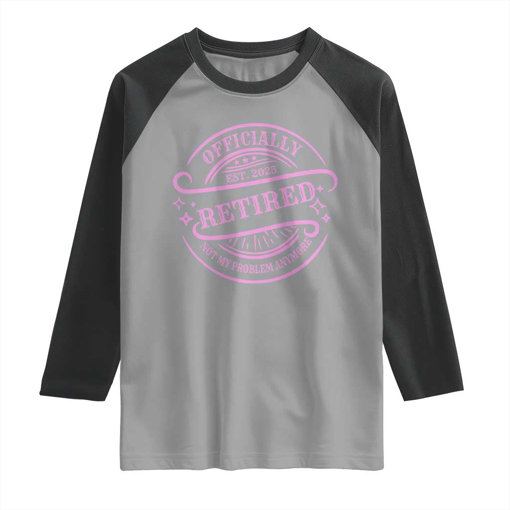 Retired Est 2025 Raglan Shirt Not My Problem Anymore Vintage Pink Retirement Gifts TS10 Sport Gray Black Print Your Wear