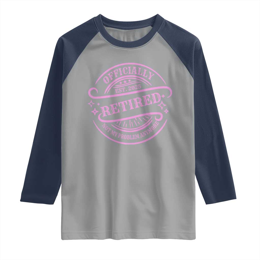 Retired Est 2025 Raglan Shirt Not My Problem Anymore Vintage Pink Retirement Gifts TS10 Sport Gray Navy Print Your Wear