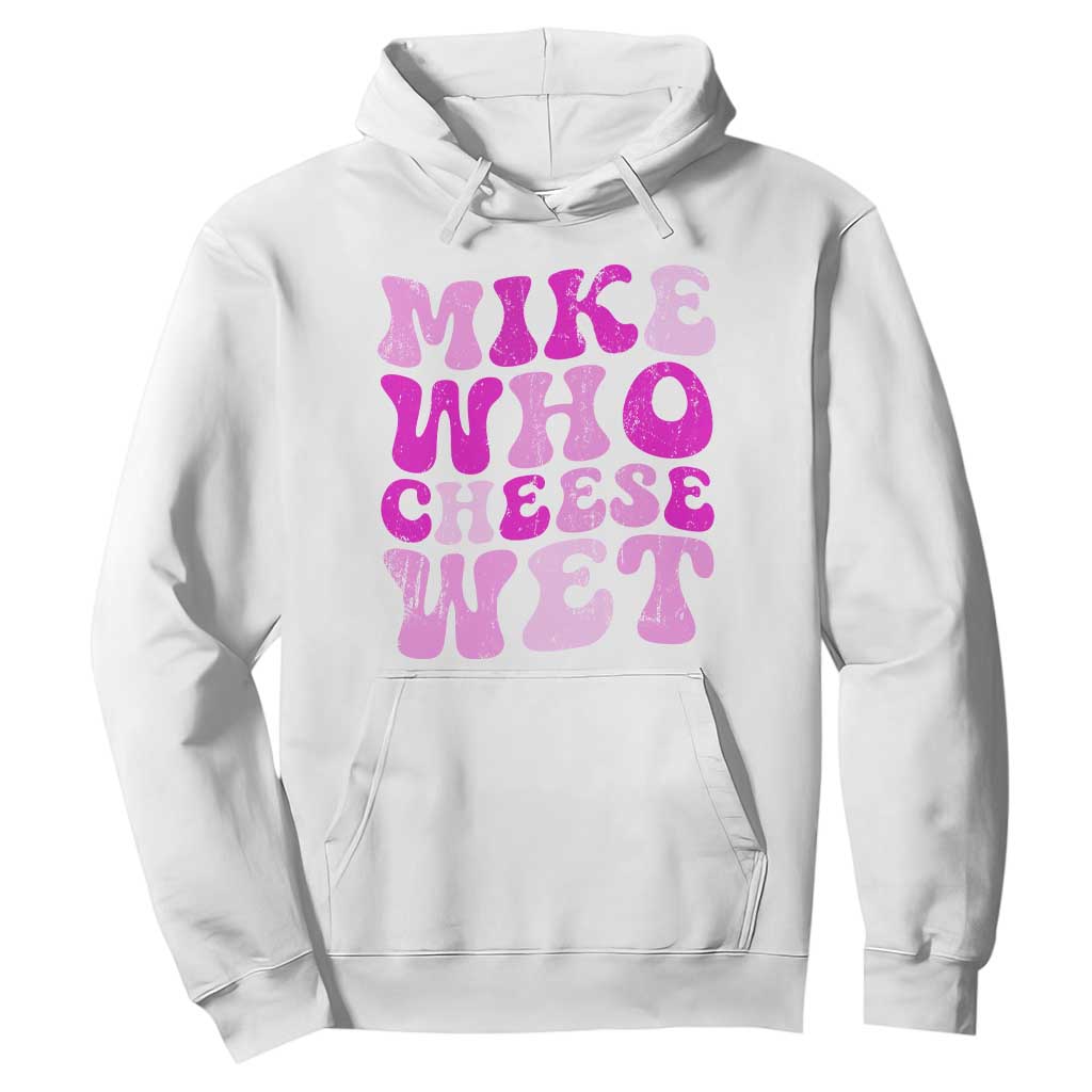 Mike Who Cheese Wet Hoodie Funny Embarrassing Inappropriate Raunchy TS10 White Print Your Wear