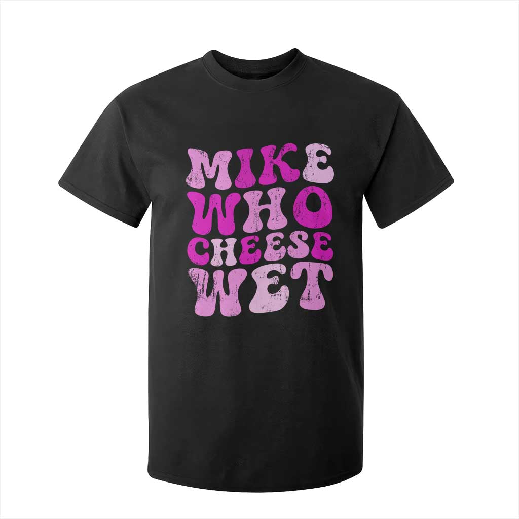 Mike Who Cheese Wet T Shirt For Kid Funny Embarrassing Inappropriate Raunchy TS10 Black Print Your Wear