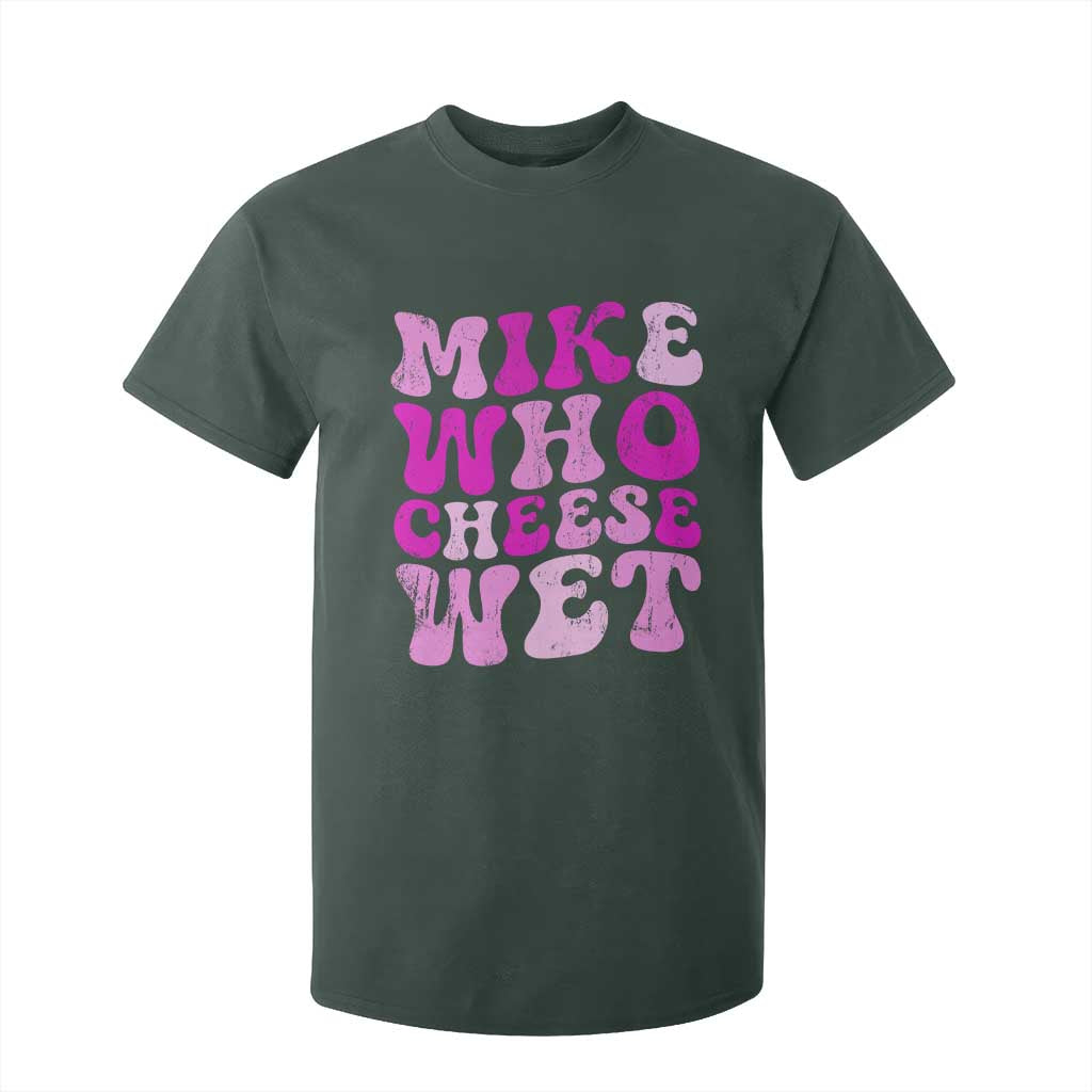 Mike Who Cheese Wet T Shirt For Kid Funny Embarrassing Inappropriate Raunchy TS10 Dark Forest Green Print Your Wear