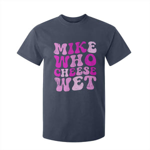 Mike Who Cheese Wet T Shirt For Kid Funny Embarrassing Inappropriate Raunchy TS10 Navy Print Your Wear