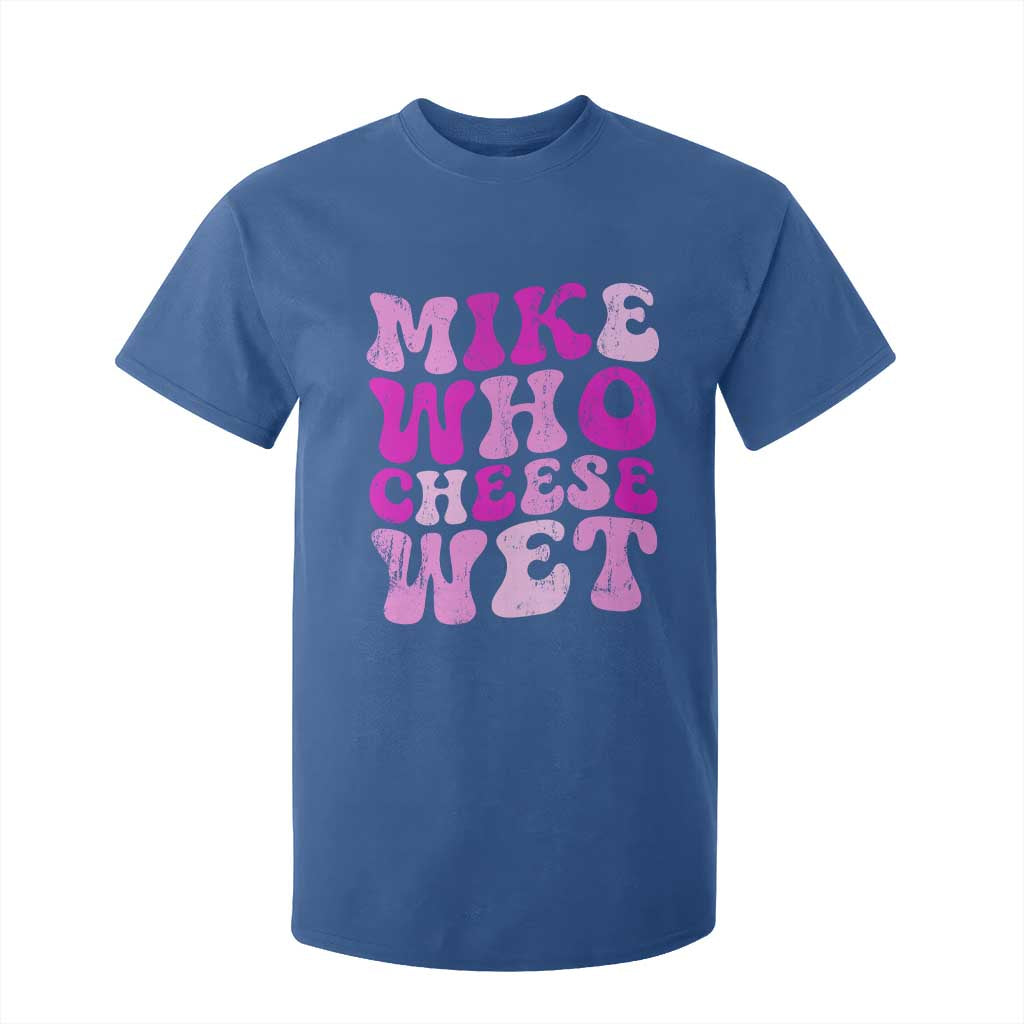 Mike Who Cheese Wet T Shirt For Kid Funny Embarrassing Inappropriate Raunchy TS10 Royal Blue Print Your Wear