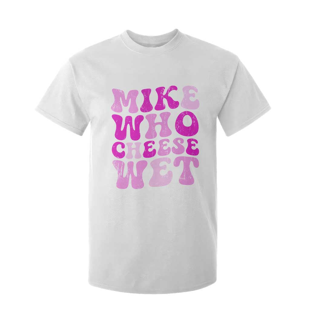 Mike Who Cheese Wet T Shirt For Kid Funny Embarrassing Inappropriate Raunchy TS10 White Print Your Wear