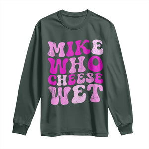 Mike Who Cheese Wet Long Sleeve Shirt Funny Embarrassing Inappropriate Raunchy TS10 Dark Forest Green Print Your Wear