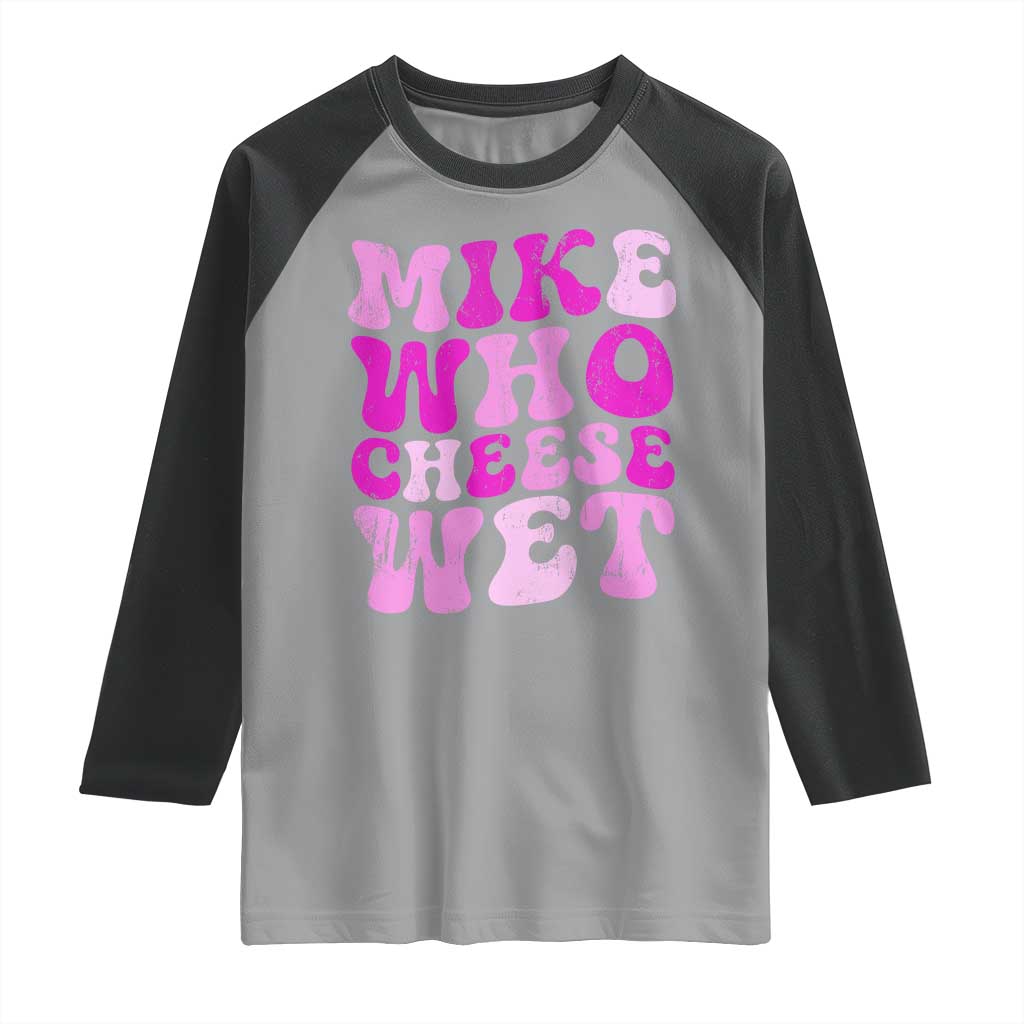 Mike Who Cheese Wet Raglan Shirt Funny Embarrassing Inappropriate Raunchy TS10 Sport Gray Black Print Your Wear