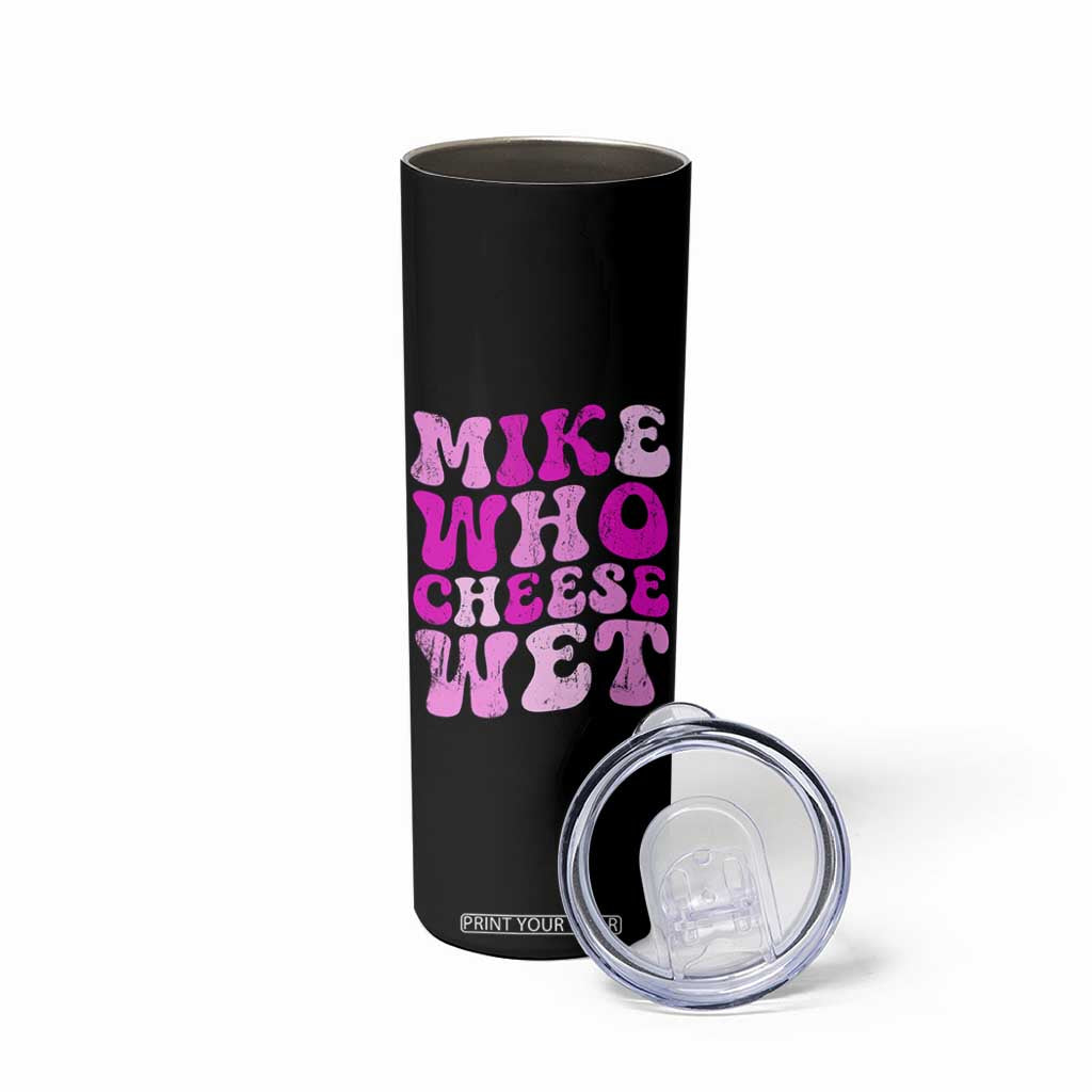 Mike Who Cheese Wet Skinny Tumbler Funny Embarrassing Inappropriate Raunchy TS10 Print Your Wear