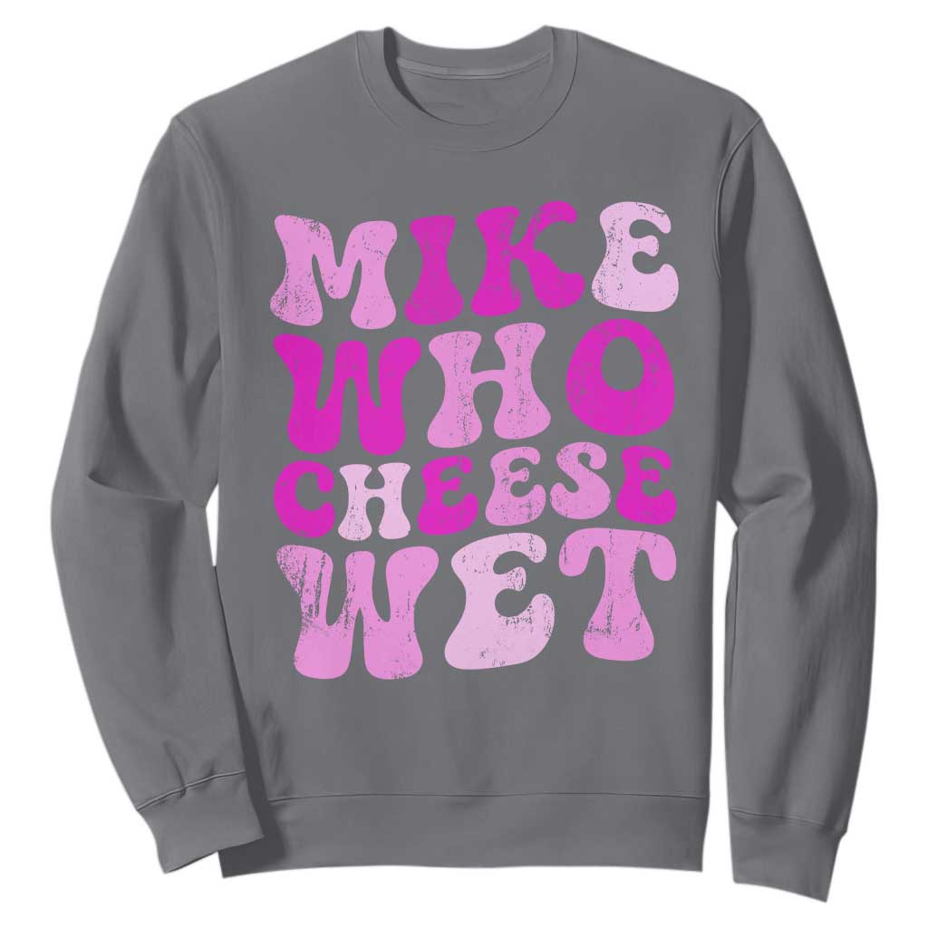 Mike Who Cheese Wet Sweatshirt Funny Embarrassing Inappropriate Raunchy TS10 Charcoal Print Your Wear
