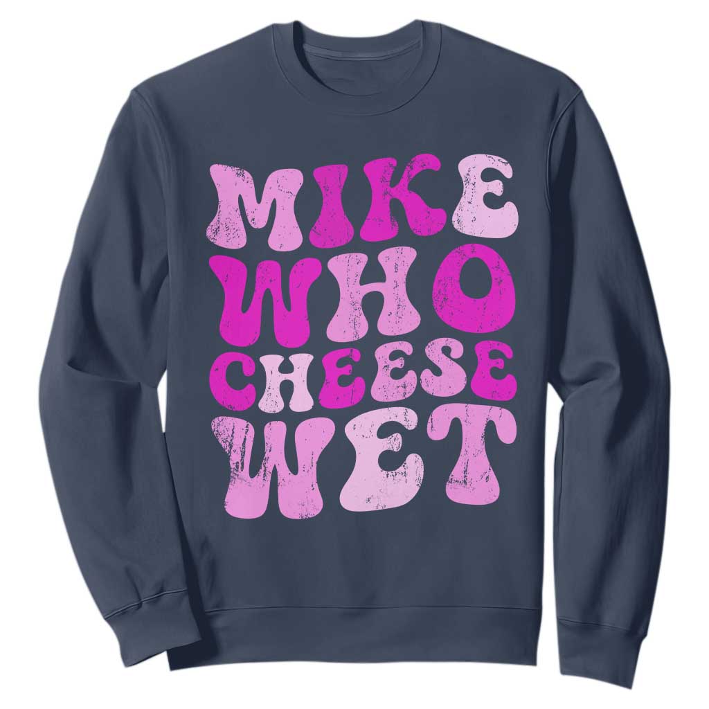 Mike Who Cheese Wet Sweatshirt Funny Embarrassing Inappropriate Raunchy TS10 Navy Print Your Wear