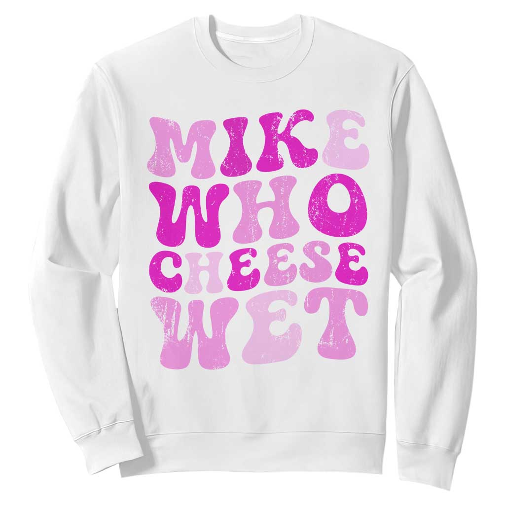 Mike Who Cheese Wet Sweatshirt Funny Embarrassing Inappropriate Raunchy TS10 White Print Your Wear