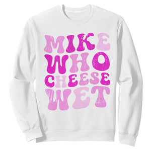 Mike Who Cheese Wet Sweatshirt Funny Embarrassing Inappropriate Raunchy TS10 White Print Your Wear