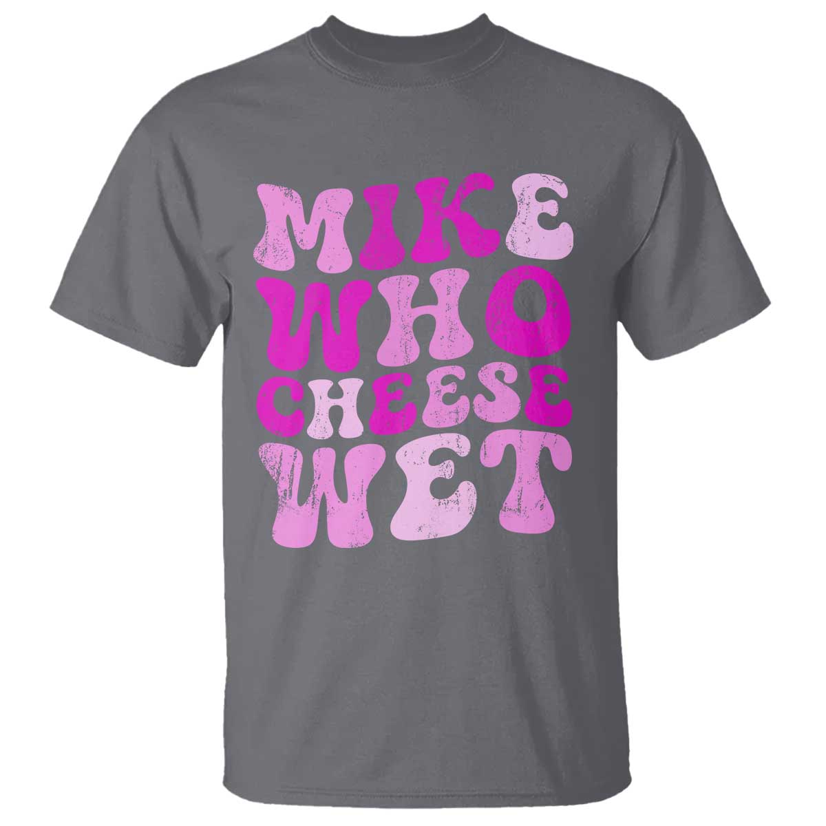 Mike Who Cheese Wet T Shirt Funny Embarrassing Inappropriate Raunchy TS10 Charcoal Print Your Wear