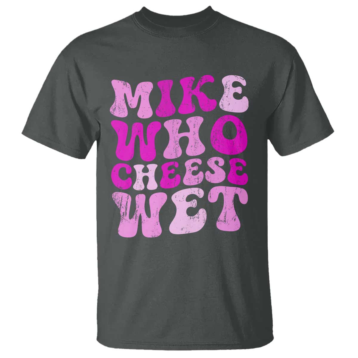 Mike Who Cheese Wet T Shirt Funny Embarrassing Inappropriate Raunchy TS10 Dark Heather Print Your Wear