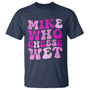 Mike Who Cheese Wet T Shirt Funny Embarrassing Inappropriate Raunchy TS10 Navy Print Your Wear