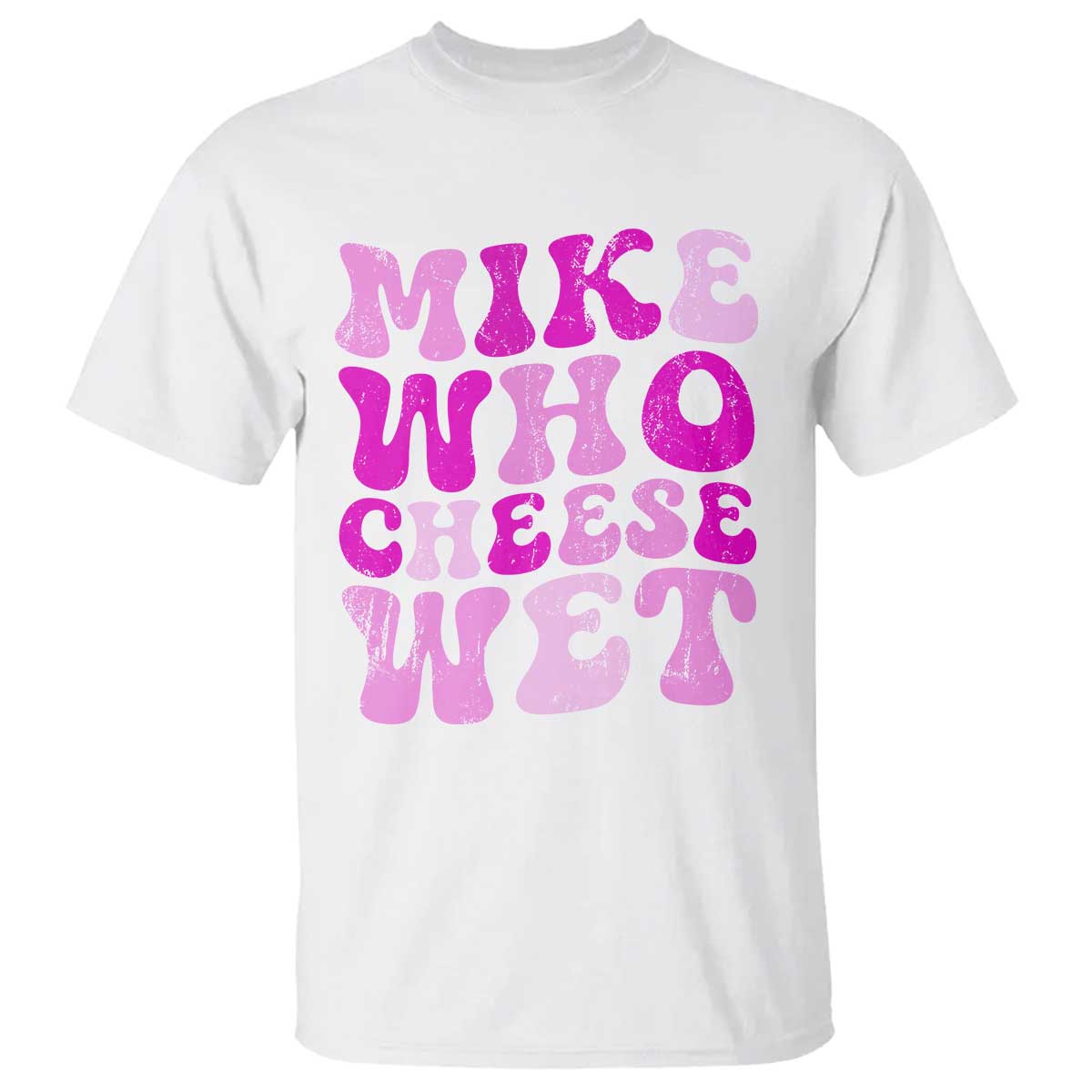 Mike Who Cheese Wet T Shirt Funny Embarrassing Inappropriate Raunchy TS10 White Print Your Wear