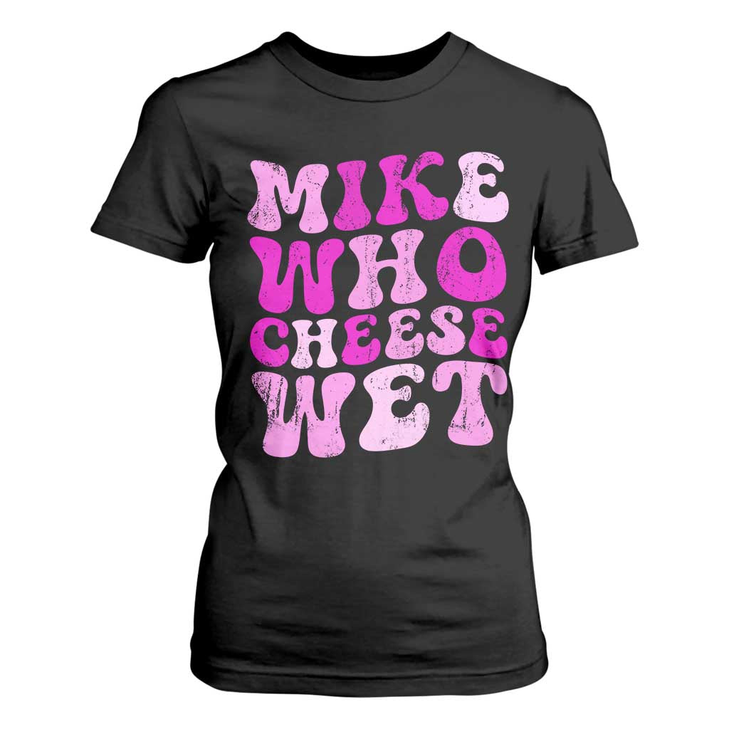 Mike Who Cheese Wet T Shirt For Women Funny Embarrassing Inappropriate Raunchy TS10 Black Print Your Wear