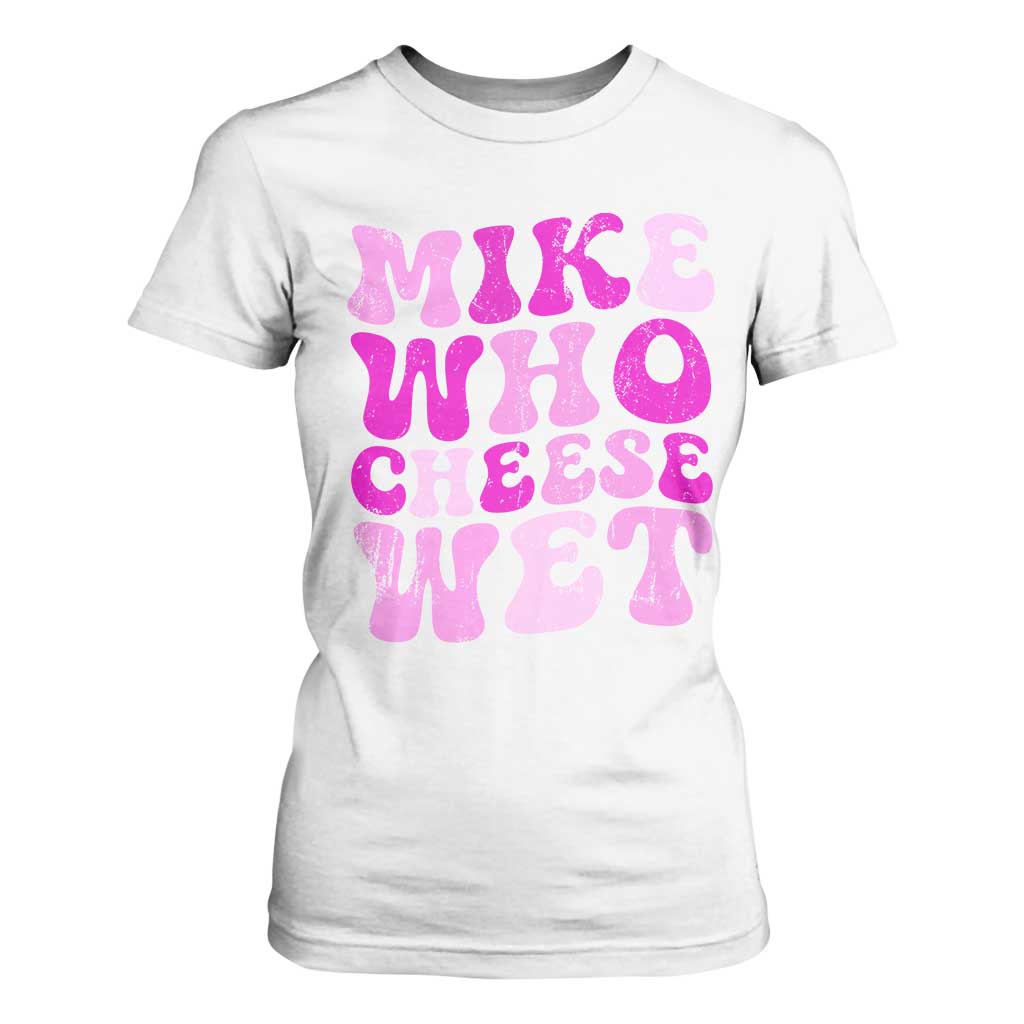 Mike Who Cheese Wet T Shirt For Women Funny Embarrassing Inappropriate Raunchy TS10 White Print Your Wear
