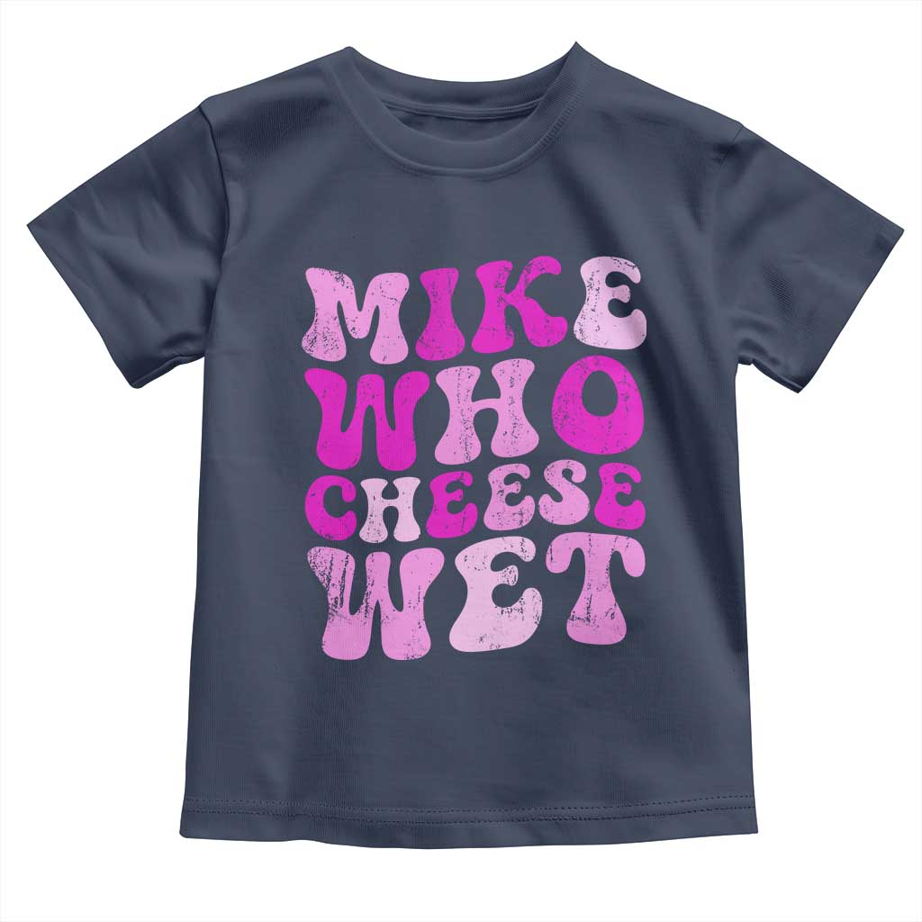 Mike Who Cheese Wet Toddler T Shirt Funny Embarrassing Inappropriate Raunchy TS10 Navy Print Your Wear