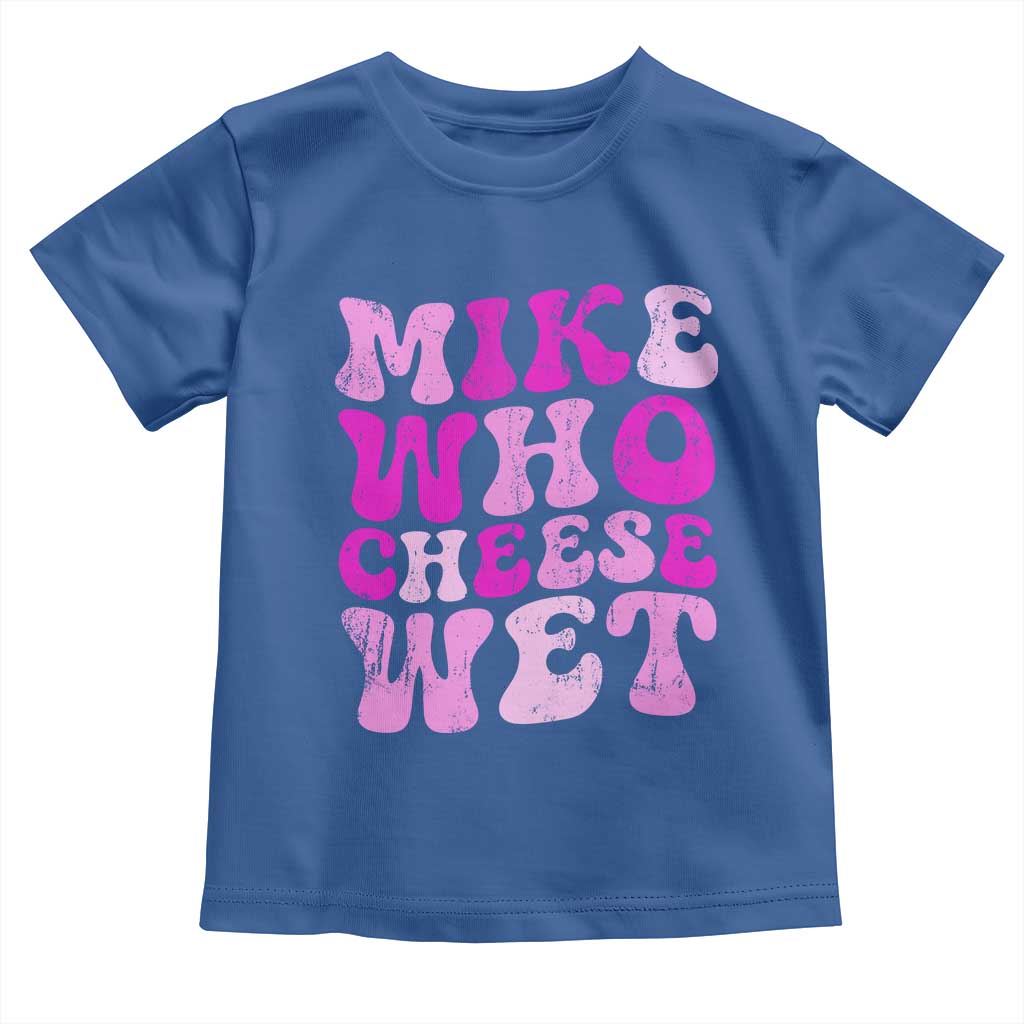 Mike Who Cheese Wet Toddler T Shirt Funny Embarrassing Inappropriate Raunchy TS10 Royal Blue Print Your Wear