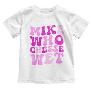 Mike Who Cheese Wet Toddler T Shirt Funny Embarrassing Inappropriate Raunchy TS10 White Print Your Wear