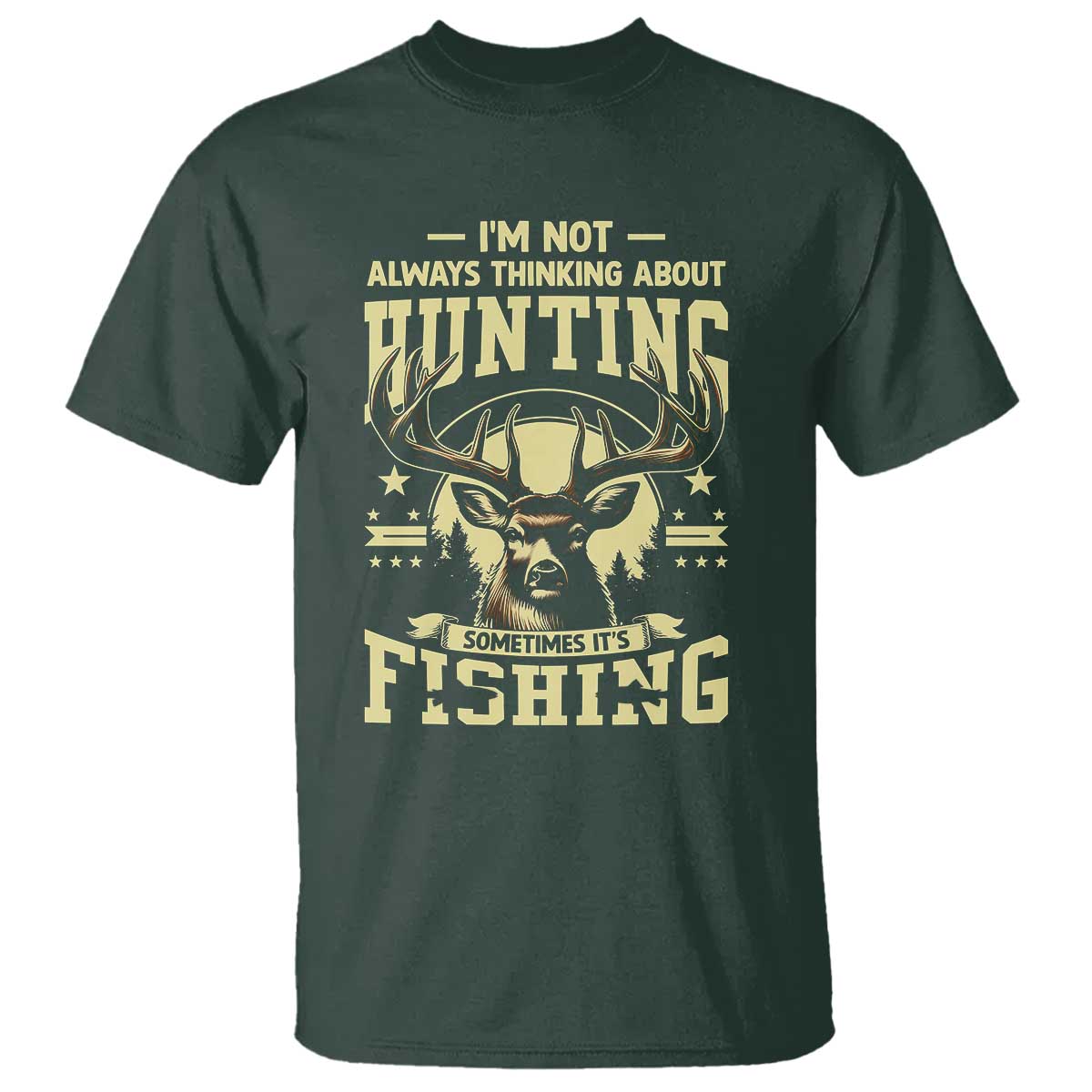 Fishing and Hunting T Shirt I'm Not Always Thinking About Hunting Wildlife Deer Lover TS10 Dark Forest Green Print Your Wear