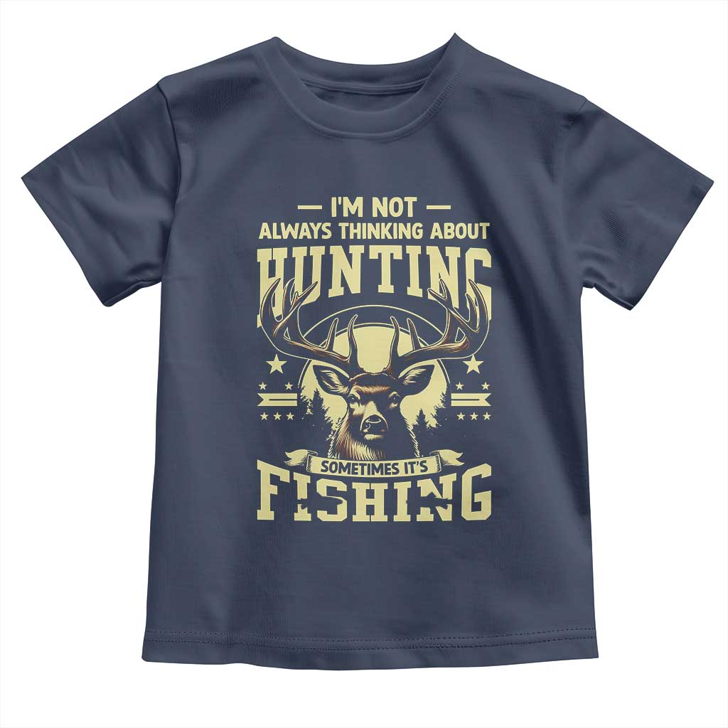 Fishing and Hunting Toddler T Shirt I'm Not Always Thinking About Hunting Wildlife Deer Lover TS10 Navy Print Your Wear