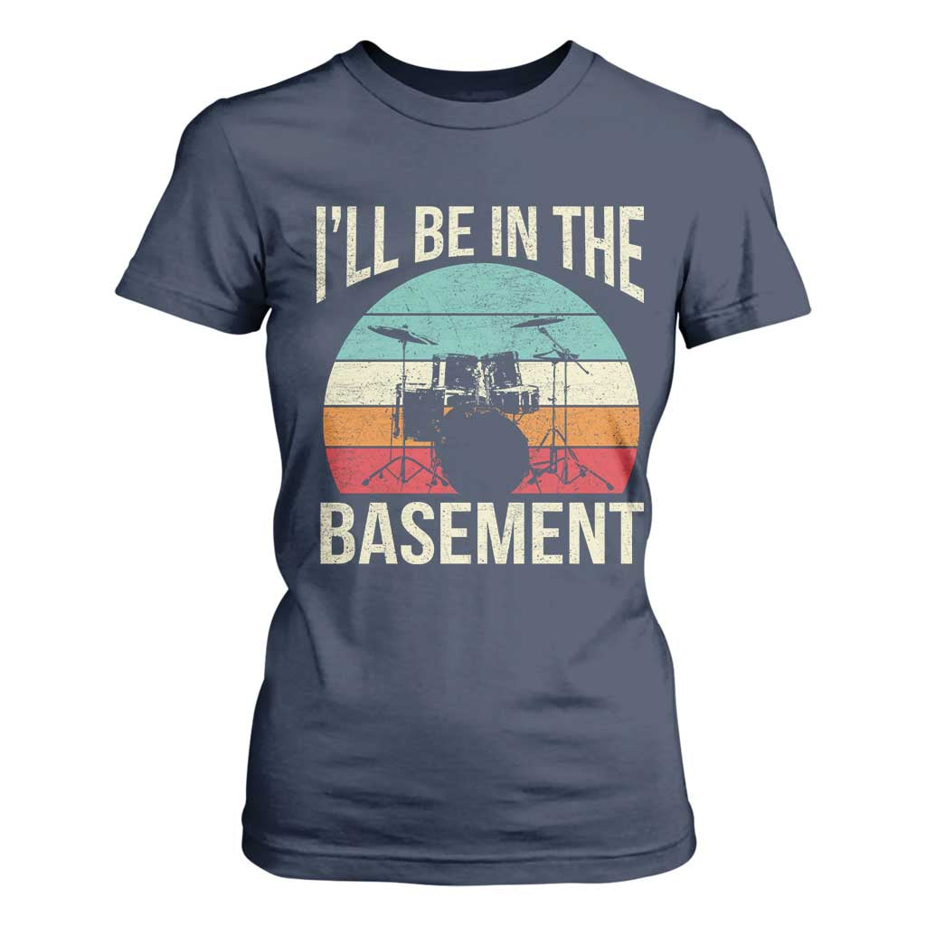 Funny Drummer T Shirt For Women Drum Set Drumming Lovers I'll Be In The Basement TS10 Navy Print Your Wear