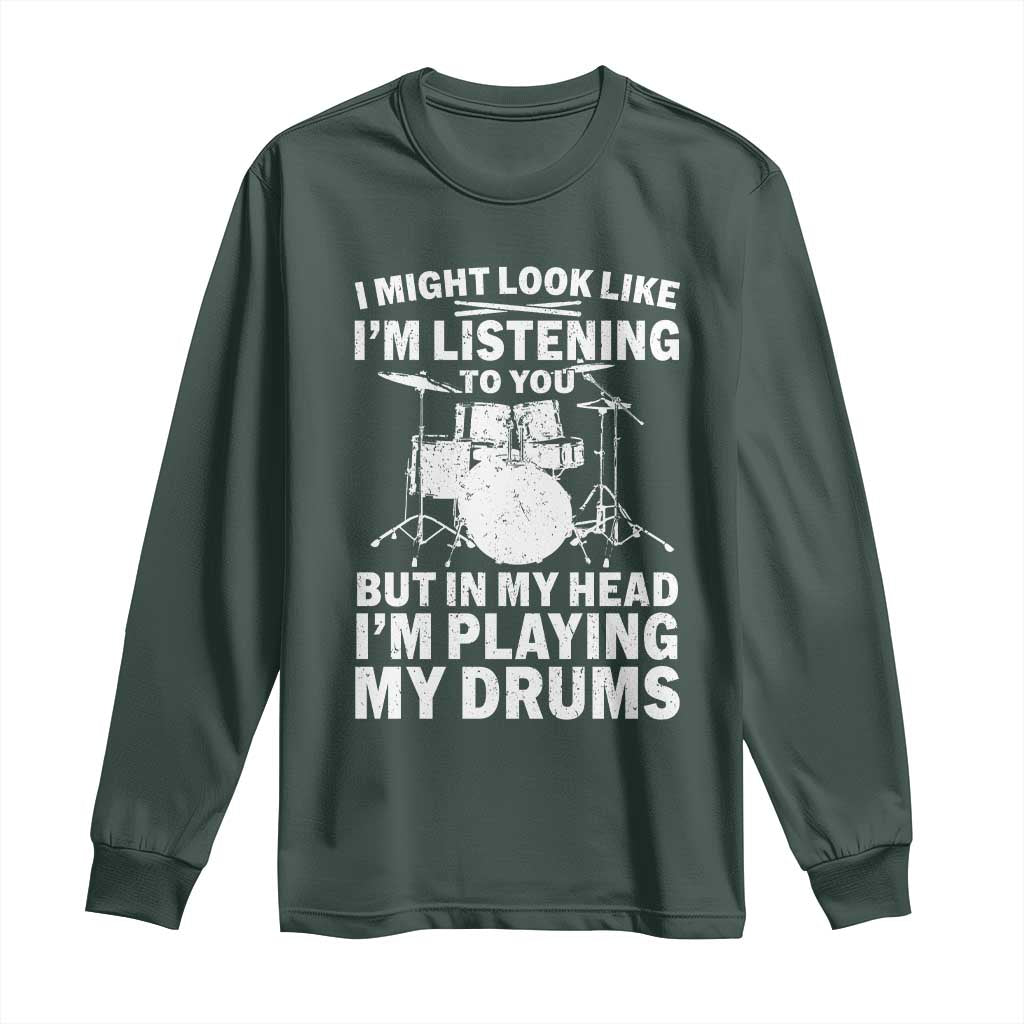 Funny Drummer Long Sleeve Shirt I Might Look Like Im Listening To You But TS10 Dark Forest Green Print Your Wear