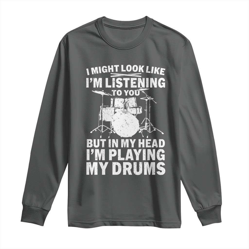 Funny Drummer Long Sleeve Shirt I Might Look Like Im Listening To You But TS10 Dark Heather Print Your Wear