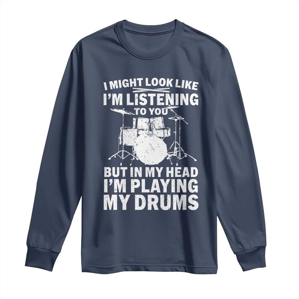 Funny Drummer Long Sleeve Shirt I Might Look Like Im Listening To You But TS10 Navy Print Your Wear