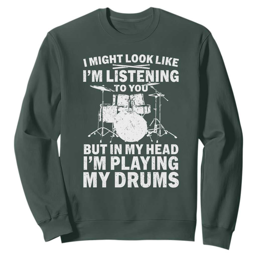Funny Drummer Sweatshirt I Might Look Like Im Listening To You But TS10 Dark Forest Green Print Your Wear